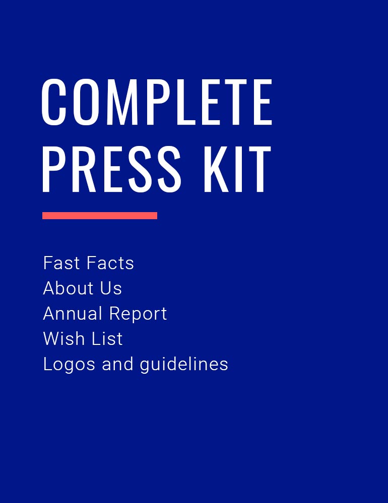 Complete Press Kit (Fast Facts, About Us, Annual Report, Our Wish List, logos and usage guidelines.)