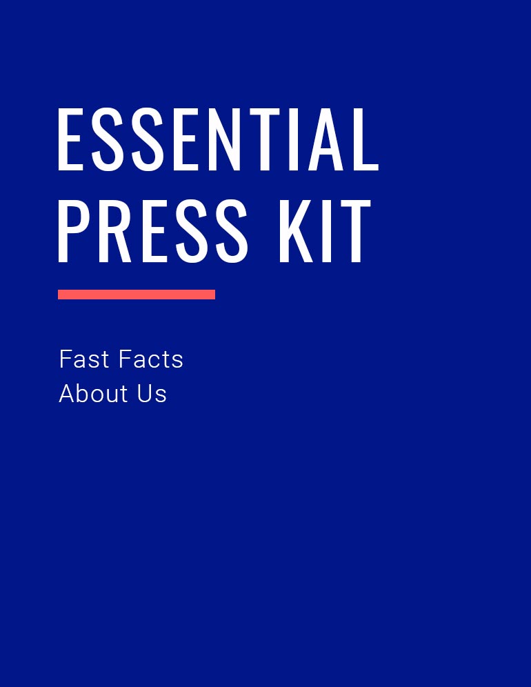  Essential Press Kit (Fast Facts and About Us information sheets.)